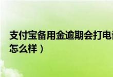 支付寶備用金逾期會(huì)打電話給家人嗎（支付寶備用金逾期會(huì)怎么樣）