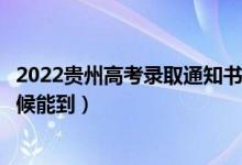 2022貴州高考錄取通知書(shū)發(fā)放時(shí)間及查詢?nèi)肟冢ㄒ话闶裁磿r(shí)候能到）