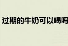 過(guò)期的牛奶可以喝嗎（過(guò)期的牛奶可以喝嗎）