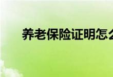 養(yǎng)老保險(xiǎn)證明怎么開（養(yǎng)老保險(xiǎn)證明）