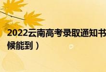 2022云南高考錄取通知書發(fā)放時間及查詢?nèi)肟冢ㄒ话闶裁磿r候能到）