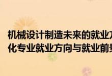 機械設計制造未來的就業(yè)方向（2022機械設計制造及其自動化專業(yè)就業(yè)方向與就業(yè)前景）