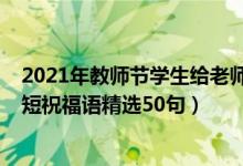 2021年教師節(jié)學(xué)生給老師祝福語（2021教師節(jié)給老師的簡短祝福語精選50句）