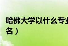 哈佛大學(xué)以什么專業(yè)出名（哈佛大學(xué)以什么命名）