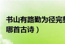 書山有路勤為徑完整詩（書山有路勤為徑出自哪首古詩）