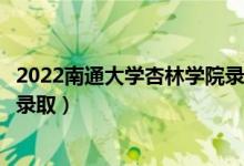 2022南通大學(xué)杏林學(xué)院錄取時(shí)間及查詢?nèi)肟冢ㄊ裁磿r(shí)候能查錄?。?class=