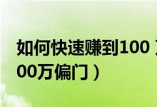 如何快速賺到100 萬超簡單（如何快速賺到100萬偏門）