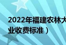 2022年福建農(nóng)林大學(xué)學(xué)費多少錢（一年各專業(yè)收費標(biāo)準(zhǔn)）