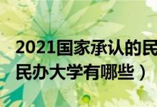 2021國家承認(rèn)的民辦大學(xué)（2022國家承認(rèn)的民辦大學(xué)有哪些）