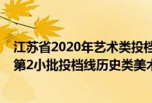 江蘇省2020年藝術(shù)類投檔線（江蘇2022藝術(shù)類本科提前批第2小批投檔線歷史類美術(shù)）