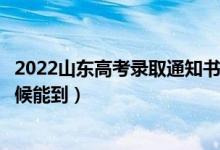 2022山東高考錄取通知書發(fā)放時間及查詢?nèi)肟冢ㄒ话闶裁磿r候能到）