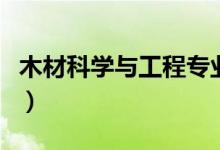 木材科學(xué)與工程專業(yè)大學(xué)排名（哪個(gè)大學(xué)最好）