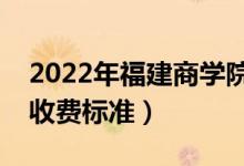 2022年福建商學(xué)院學(xué)費(fèi)多少錢（一年各專業(yè)收費(fèi)標(biāo)準(zhǔn)）