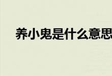 養(yǎng)小鬼是什么意思?。B(yǎng)小鬼什么意思）