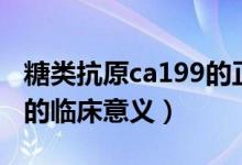 糖類抗原ca199的正常范圍（糖類抗原ca199的臨床意義）