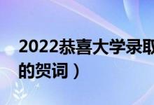 2022恭喜大學(xué)錄取成功的祝福語(yǔ)（考上大學(xué)的賀詞）