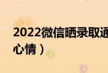 2022微信曬錄取通知書(shū)文案（拿到通知書(shū)的心情）