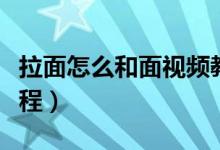 拉面怎么和面視頻教程（拉面怎么和面視頻教程）