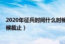 2020年征兵時(shí)間什么時(shí)候公布（2020征兵報(bào)名時(shí)間什么時(shí)候截止）