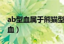 ab型血屬于熊貓型血嗎（ab型血是不是熊貓血）