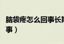 腦袋疼怎么回事長期全身無力（腦袋疼怎么回事）