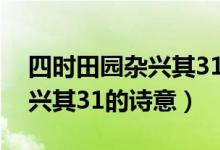 四時(shí)田園雜興其31的詩(shī)意翻譯（四時(shí)田園雜興其31的詩(shī)意）