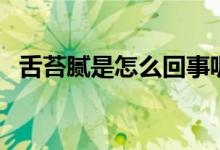 舌苔膩是怎么回事呢（舌苔膩是怎么回事）