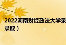 2022河南財(cái)經(jīng)政法大學(xué)錄取時(shí)間及查詢?nèi)肟冢ㄊ裁磿r(shí)候能查錄?。?class=