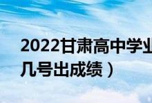 2022甘肅高中學(xué)業(yè)水平考試成績(jī)查詢(xún)時(shí)間（幾號(hào)出成績(jī)）