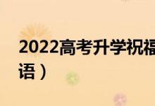 2022高考升學(xué)祝福語簡短勵志（升學(xué)經(jīng)典寄語）