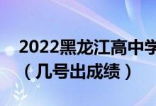 2022黑龍江高中學(xué)業(yè)水平考試成績(jī)查詢(xún)時(shí)間（幾號(hào)出成績(jī)）