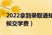 2022拿到錄取通知書就要交學(xué)費(fèi)嗎（什么時(shí)候交學(xué)費(fèi)）