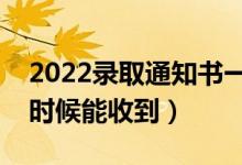 2022錄取通知書一般在錄取后多久發(fā)（什么時候能收到）