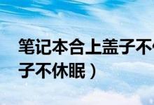 筆記本合上蓋子不休眠win7（筆記本合上蓋子不休眠）