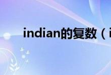 indian的復(fù)數(shù)（indian的復(fù)數(shù)加s嗎）