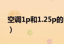 空調1p和1.25p的區(qū)別（1p和1 5p空調區(qū)別）