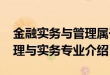 金融實(shí)務(wù)與管理屬于什么專(zhuān)業(yè)（2022金融管理與實(shí)務(wù)專(zhuān)業(yè)介紹）