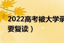 2022高考被大學(xué)錄取后不去報(bào)道的話（要不要復(fù)讀）