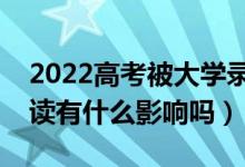 2022高考被大學(xué)錄取后不去報(bào)道的話（對(duì)復(fù)讀有什么影響嗎）