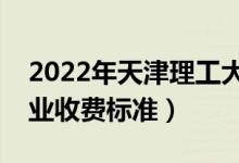 2022年天津理工大學(xué)學(xué)費(fèi)多少錢(qián)（一年各專業(yè)收費(fèi)標(biāo)準(zhǔn)）