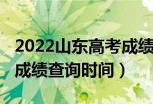 2022山東高考成績(jī)查詢官網(wǎng)（2022山東高考成績(jī)查詢時(shí)間）