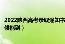 2022陜西高考錄取通知書(shū)發(fā)放時(shí)間及查詢?nèi)肟冢ㄒ话闶裁磿r(shí)候能到）