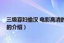 三級寡婦偷漢 電影高清的（關(guān)于三級寡婦偷漢 電影高清的的介紹）