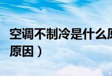 空調(diào)不制冷是什么原因呢（空調(diào)不制冷是什么原因）