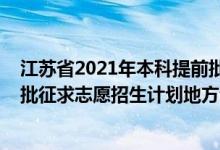 江蘇省2021年本科提前批次征集志愿（江蘇2022本科提前批征求志愿招生計(jì)劃地方專項(xiàng)計(jì)劃）