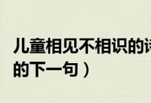 兒童相見不相識的詩人是誰（兒童相見不相識的下一句）