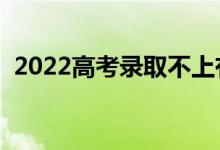 2022高考錄取不上有什么影響（怎么退檔）