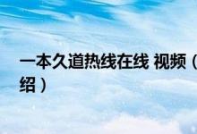 一本久道熱線在線 視頻（關于一本久道熱線在線 視頻的介紹）