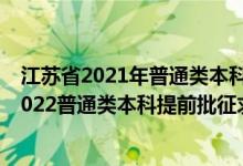 江蘇省2021年普通類本科提前批次征求志愿投檔線（江蘇2022普通類本科提前批征求志愿填報(bào)時(shí)間及要求）