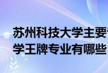 蘇州科技大學(xué)主要專業(yè)（2022年蘇州科技大學(xué)王牌專業(yè)有哪些）